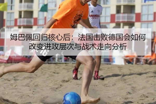 姆巴佩回归核心后：法国击败德国会如何改变进攻层次与战术走向分析
