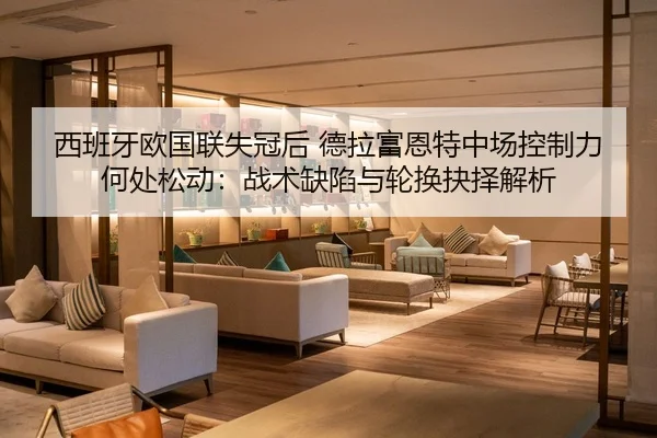 西班牙欧国联失冠后 德拉富恩特中场控制力何处松动：战术缺陷与轮换抉择解析