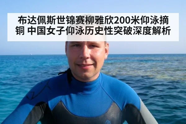 布达佩斯世锦赛柳雅欣200米仰泳摘铜 中国女子仰泳历史性突破深度解析