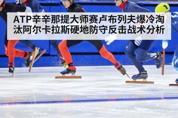 ATP辛辛那提大师赛卢布列夫爆冷淘汰阿尔卡拉斯硬地防守反击战术分析
