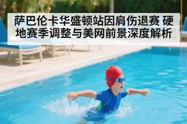 萨巴伦卡华盛顿站因肩伤退赛 硬地赛季调整与美网前景深度解析