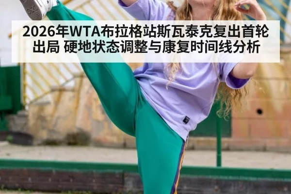 2026年WTA布拉格站斯瓦泰克复出首轮出局 硬地状态调整与康复时间线分析