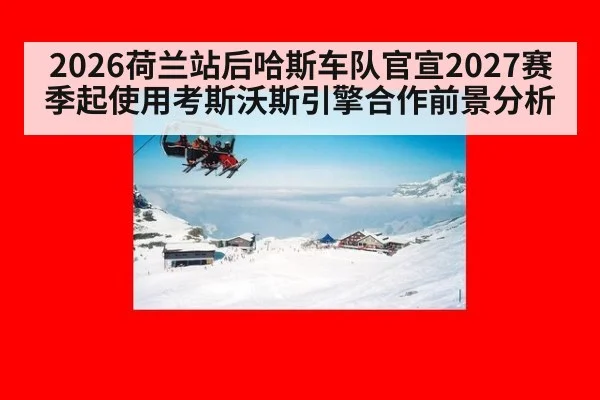 2026荷兰站后哈斯车队官宣2027赛季起使用考斯沃斯引擎合作前景分析