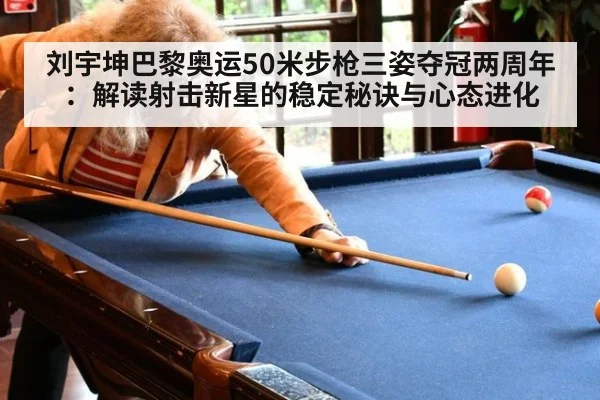 刘宇坤巴黎奥运50米步枪三姿夺冠两周年：解读射击新星的稳定秘诀与心态进化