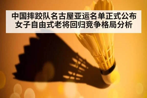 中国摔跤队名古屋亚运名单正式公布女子自由式老将回归竞争格局分析